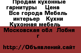 Продам кухонные гарнитуры! › Цена ­ 1 - Все города Мебель, интерьер » Кухни. Кухонная мебель   . Московская обл.,Лобня г.